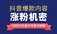 抖音爆款内容涨粉课，5000万抖音大号首次披露涨粉机密