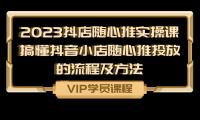 2023抖店随心推实操课，搞懂抖音小店随心推投放的流程及方法
